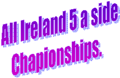 All Ireland 5 a side 
Chapionships.   